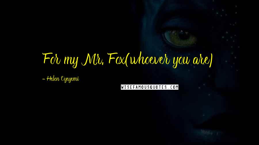 Helen Oyeyemi Quotes: For my Mr. Fox(whoever you are)