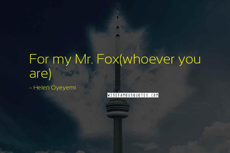 Helen Oyeyemi Quotes: For my Mr. Fox(whoever you are)