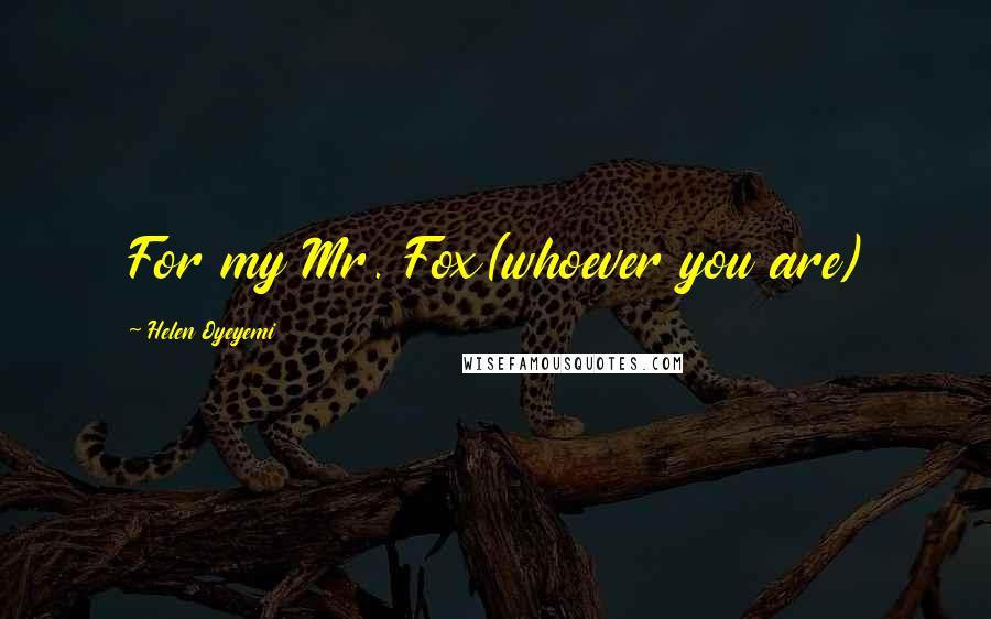 Helen Oyeyemi Quotes: For my Mr. Fox(whoever you are)