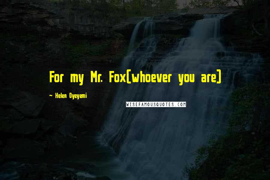 Helen Oyeyemi Quotes: For my Mr. Fox(whoever you are)