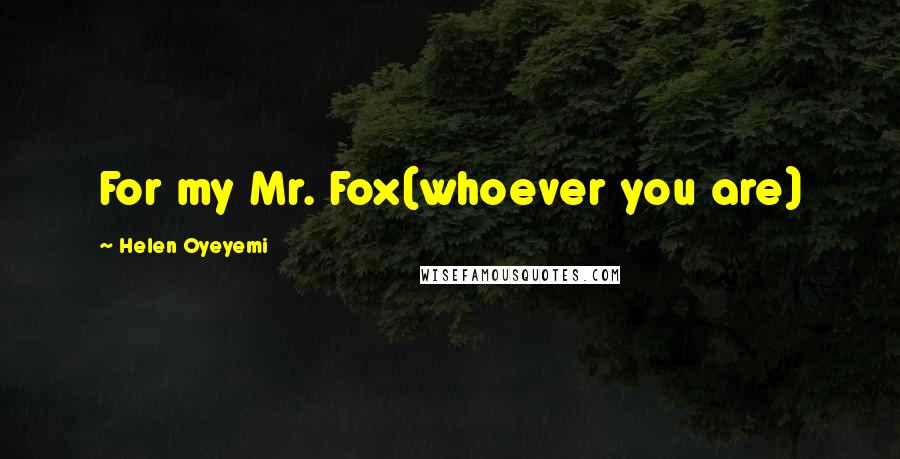 Helen Oyeyemi Quotes: For my Mr. Fox(whoever you are)