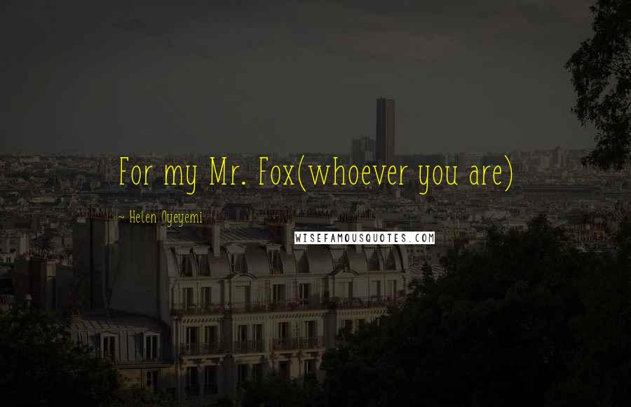 Helen Oyeyemi Quotes: For my Mr. Fox(whoever you are)