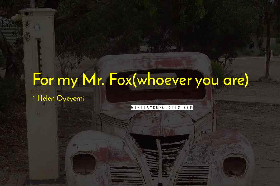 Helen Oyeyemi Quotes: For my Mr. Fox(whoever you are)