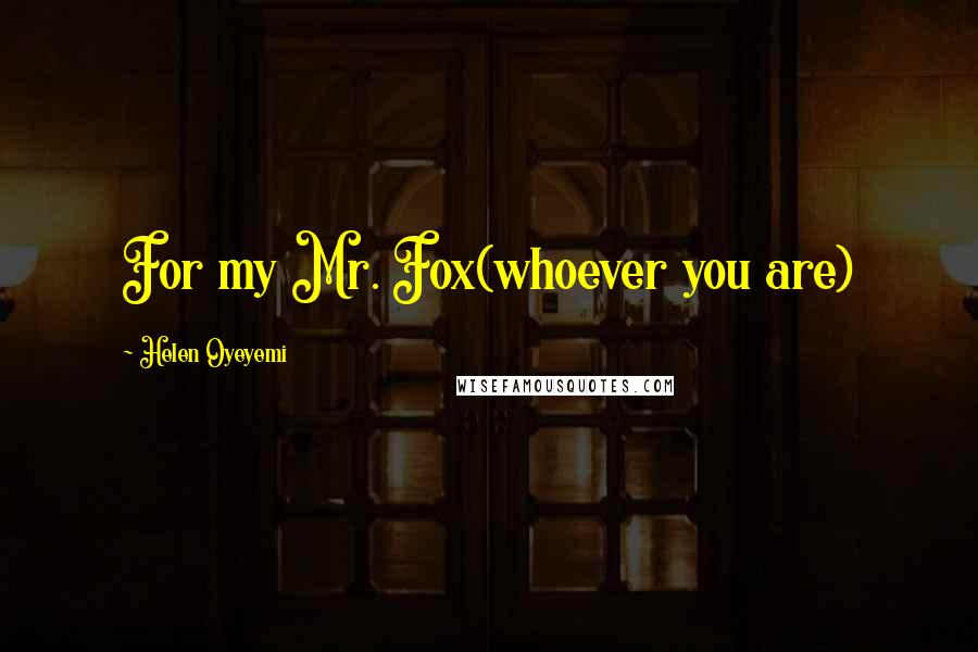 Helen Oyeyemi Quotes: For my Mr. Fox(whoever you are)