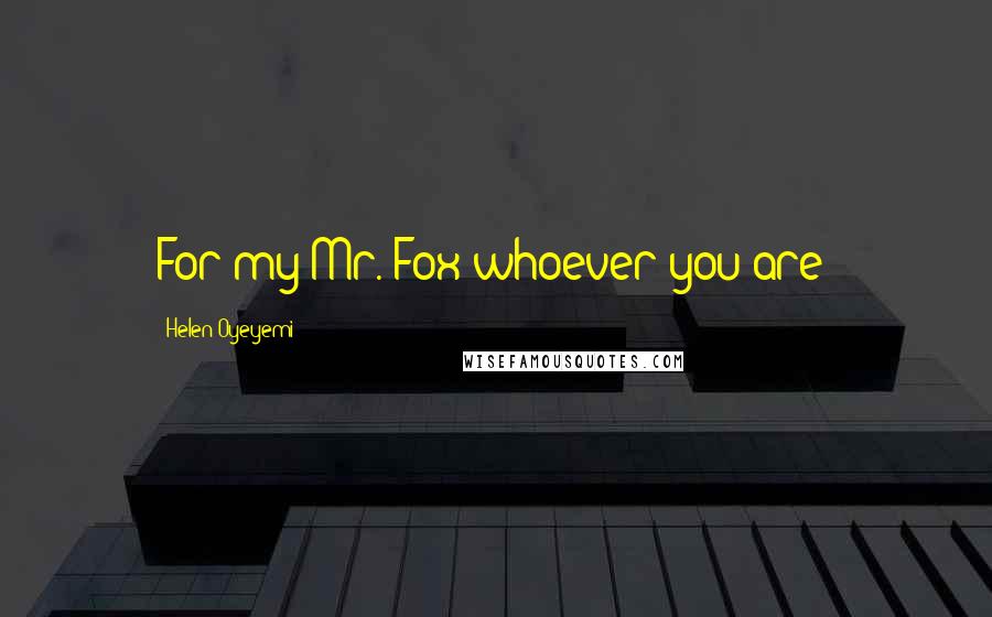 Helen Oyeyemi Quotes: For my Mr. Fox(whoever you are)