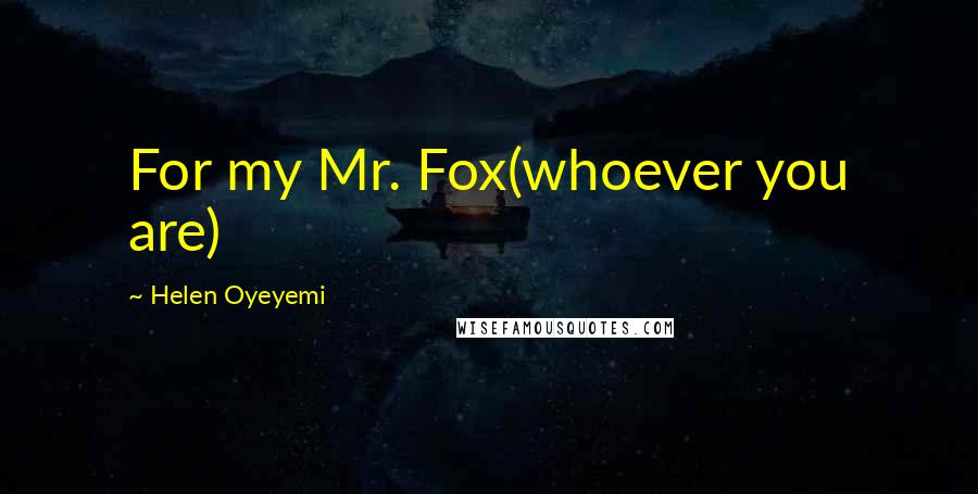 Helen Oyeyemi Quotes: For my Mr. Fox(whoever you are)