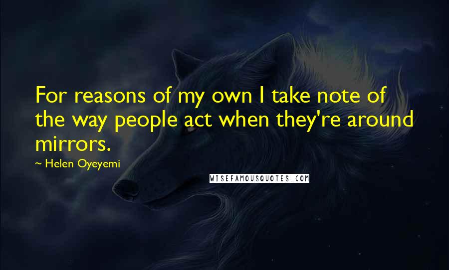 Helen Oyeyemi Quotes: For reasons of my own I take note of the way people act when they're around mirrors.