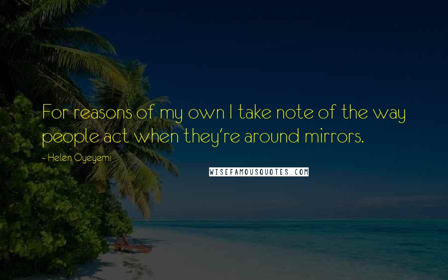 Helen Oyeyemi Quotes: For reasons of my own I take note of the way people act when they're around mirrors.