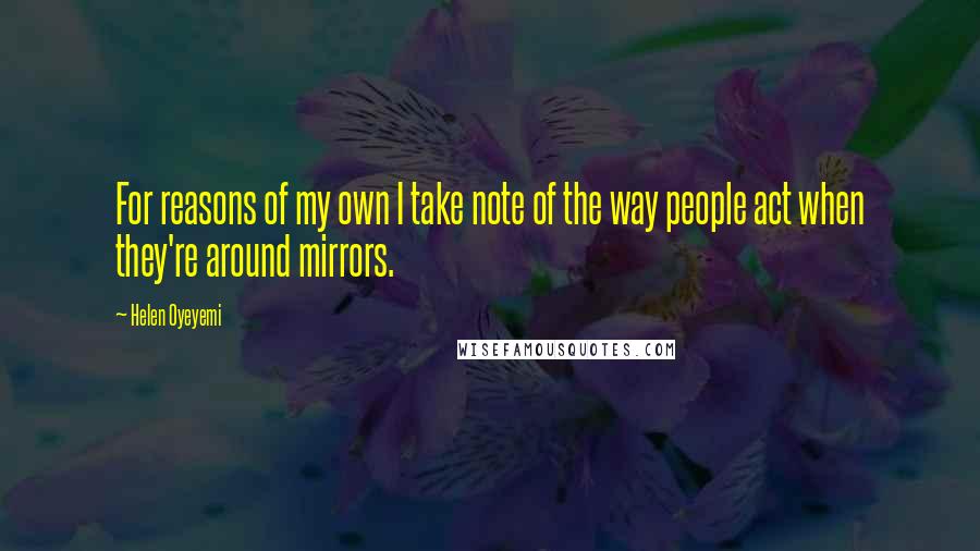 Helen Oyeyemi Quotes: For reasons of my own I take note of the way people act when they're around mirrors.