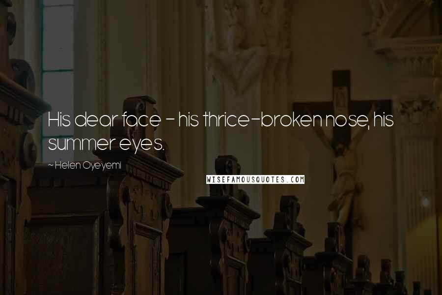 Helen Oyeyemi Quotes: His dear face - his thrice-broken nose, his summer eyes.