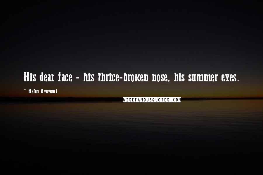 Helen Oyeyemi Quotes: His dear face - his thrice-broken nose, his summer eyes.