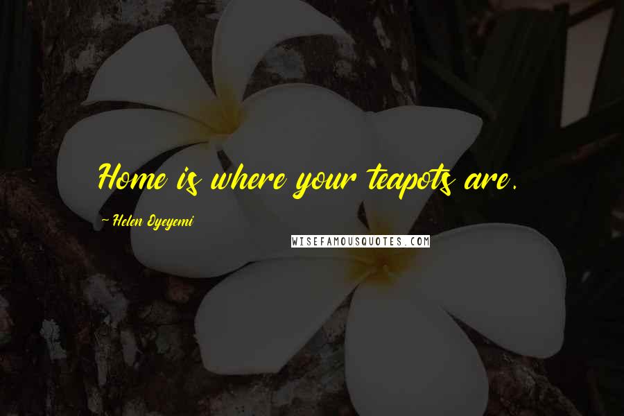 Helen Oyeyemi Quotes: Home is where your teapots are.