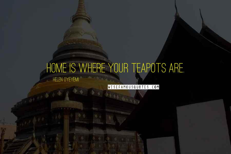 Helen Oyeyemi Quotes: Home is where your teapots are.