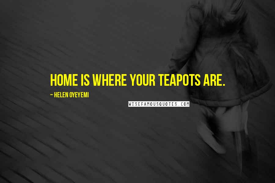 Helen Oyeyemi Quotes: Home is where your teapots are.