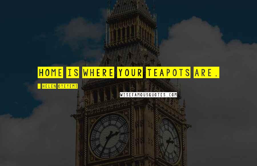 Helen Oyeyemi Quotes: Home is where your teapots are.
