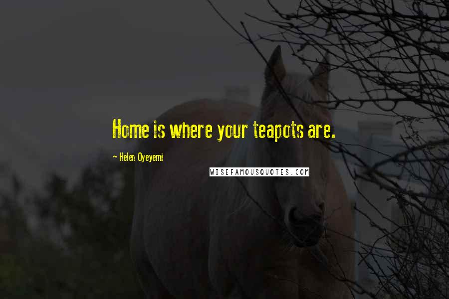 Helen Oyeyemi Quotes: Home is where your teapots are.