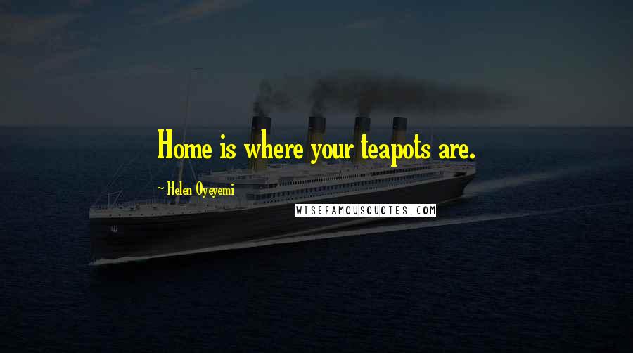 Helen Oyeyemi Quotes: Home is where your teapots are.