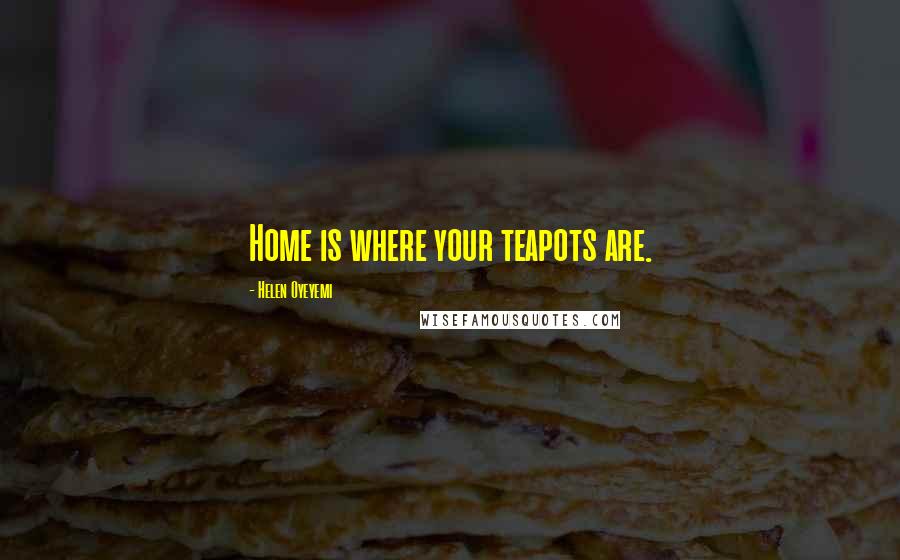 Helen Oyeyemi Quotes: Home is where your teapots are.