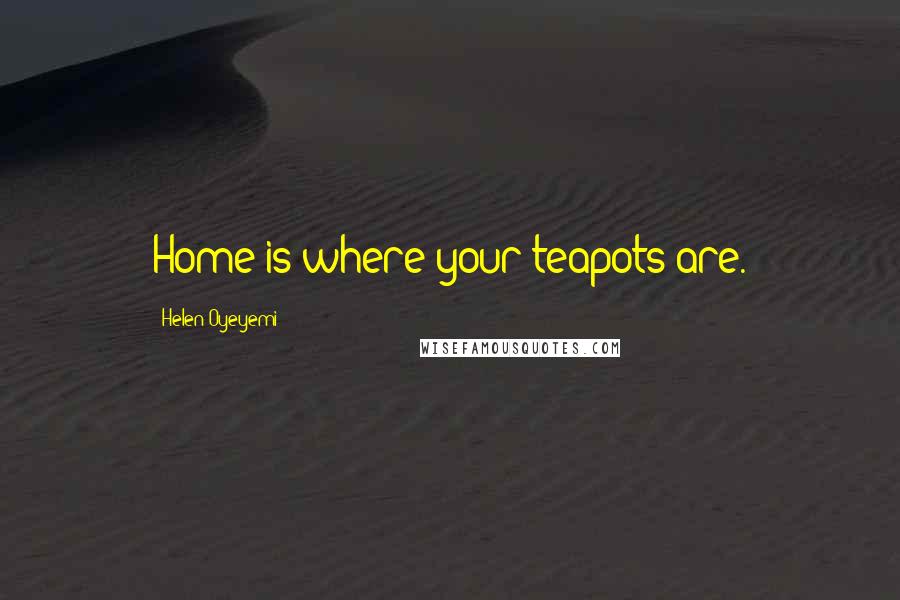 Helen Oyeyemi Quotes: Home is where your teapots are.