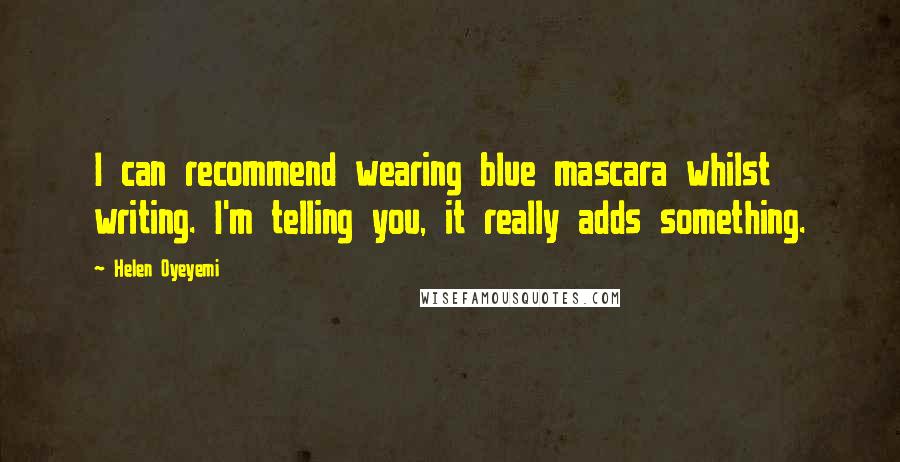 Helen Oyeyemi Quotes: I can recommend wearing blue mascara whilst writing. I'm telling you, it really adds something.