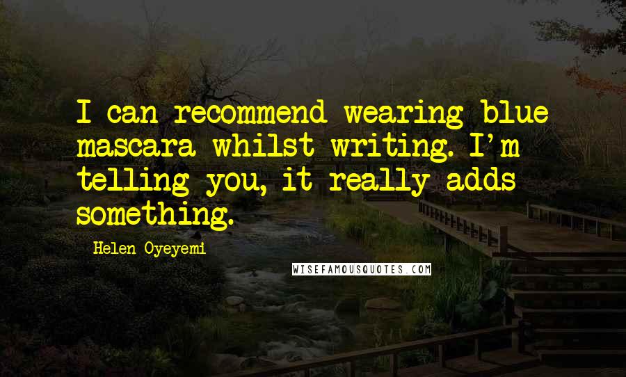 Helen Oyeyemi Quotes: I can recommend wearing blue mascara whilst writing. I'm telling you, it really adds something.