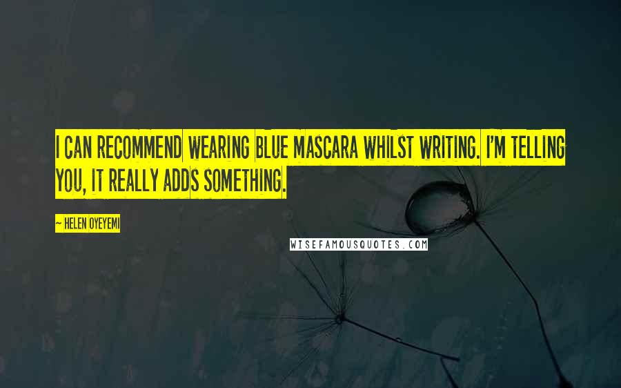 Helen Oyeyemi Quotes: I can recommend wearing blue mascara whilst writing. I'm telling you, it really adds something.