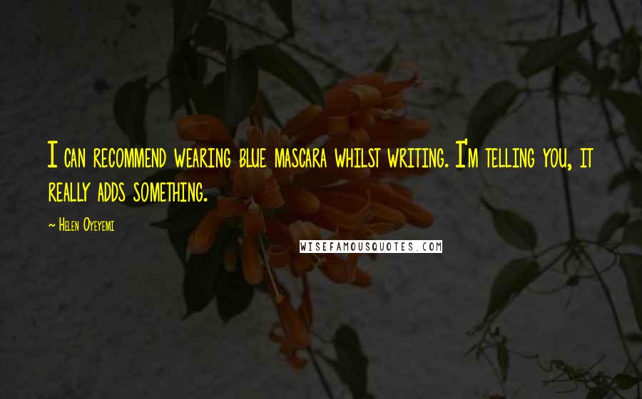 Helen Oyeyemi Quotes: I can recommend wearing blue mascara whilst writing. I'm telling you, it really adds something.