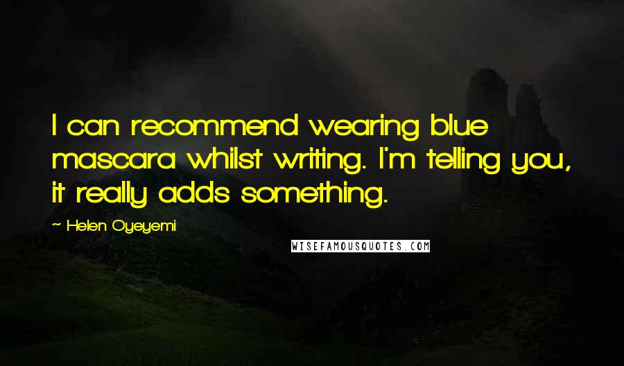 Helen Oyeyemi Quotes: I can recommend wearing blue mascara whilst writing. I'm telling you, it really adds something.