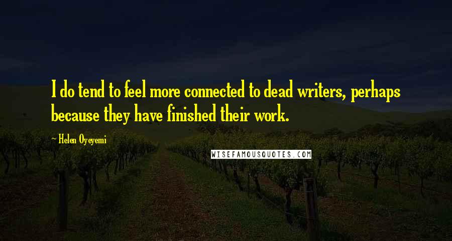 Helen Oyeyemi Quotes: I do tend to feel more connected to dead writers, perhaps because they have finished their work.