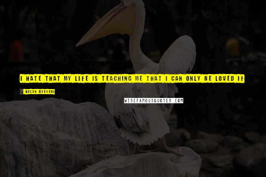 Helen Oyeyemi Quotes: I hate that my life is teaching me that I can only be loved if I put my love out of reach and just drift above people until they love my remoteness.