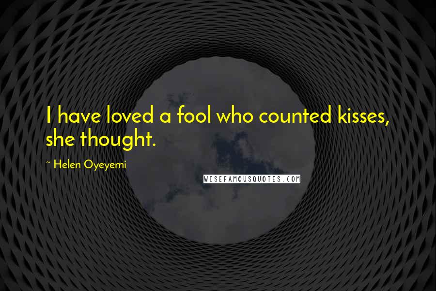 Helen Oyeyemi Quotes: I have loved a fool who counted kisses, she thought.