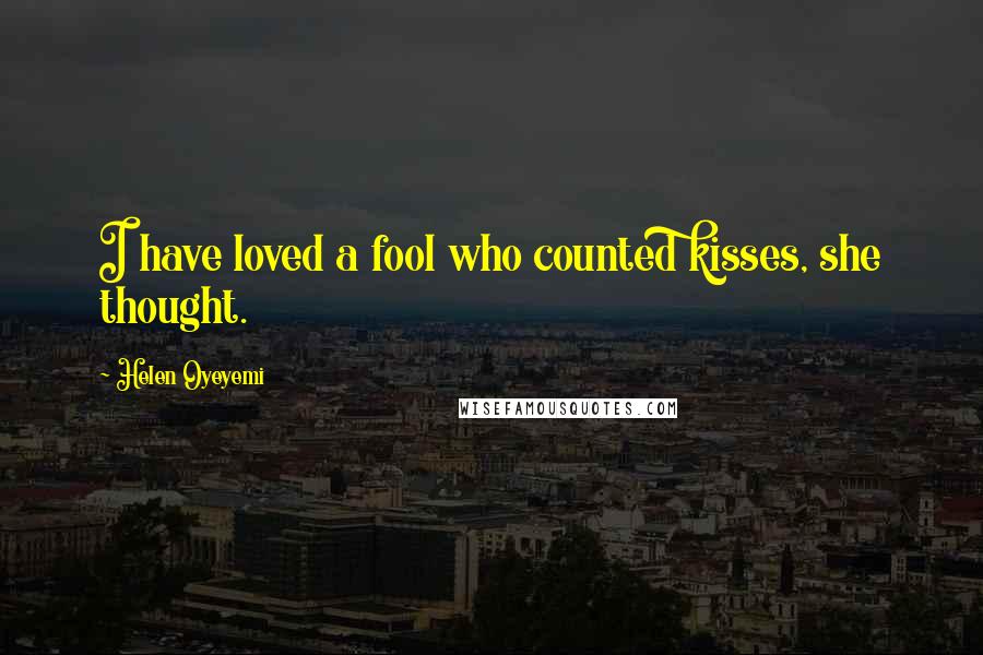 Helen Oyeyemi Quotes: I have loved a fool who counted kisses, she thought.