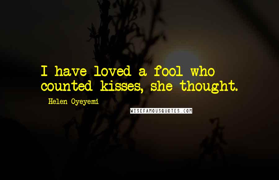 Helen Oyeyemi Quotes: I have loved a fool who counted kisses, she thought.