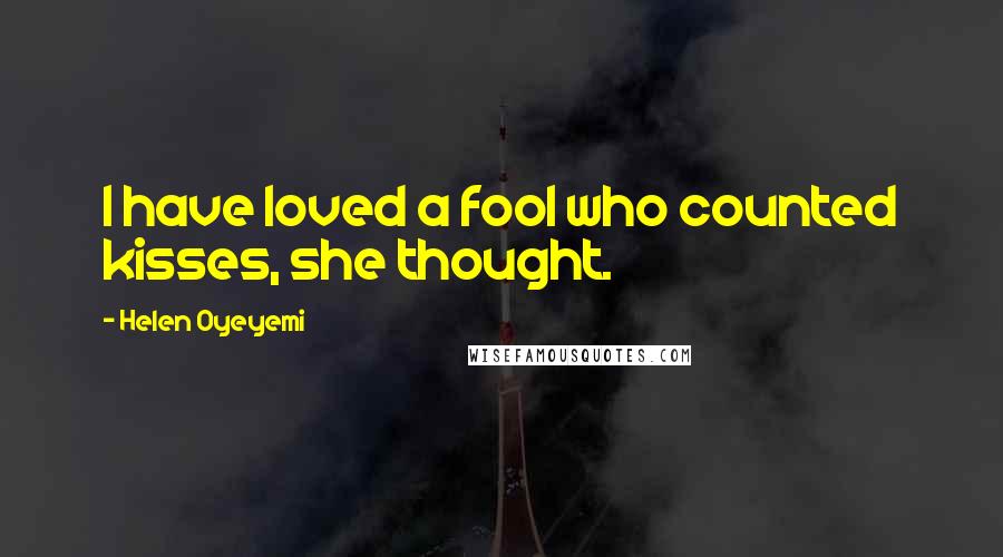 Helen Oyeyemi Quotes: I have loved a fool who counted kisses, she thought.
