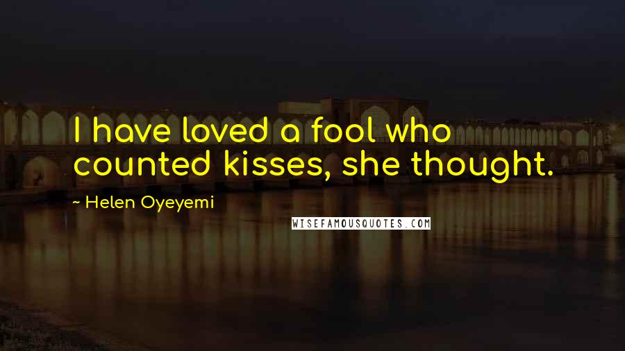 Helen Oyeyemi Quotes: I have loved a fool who counted kisses, she thought.