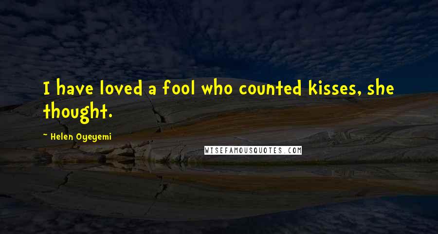 Helen Oyeyemi Quotes: I have loved a fool who counted kisses, she thought.