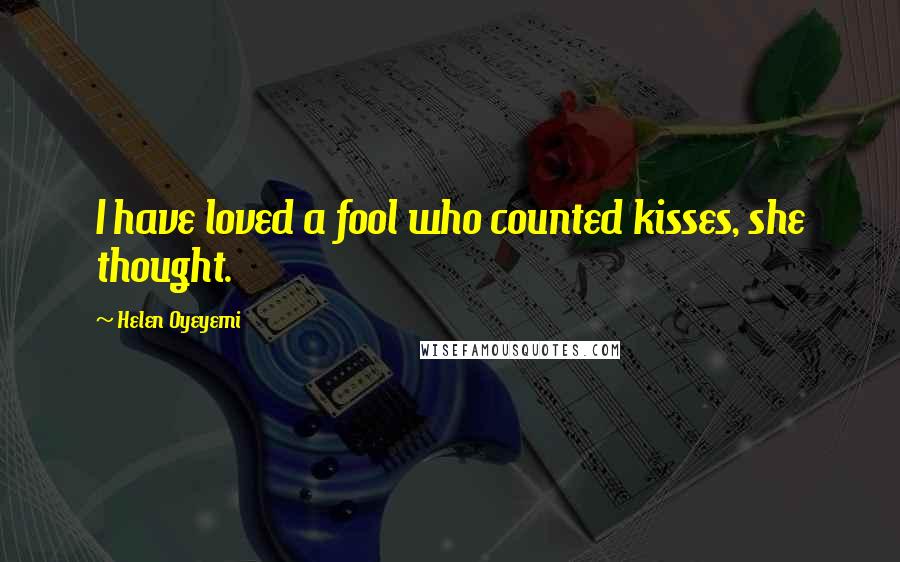 Helen Oyeyemi Quotes: I have loved a fool who counted kisses, she thought.