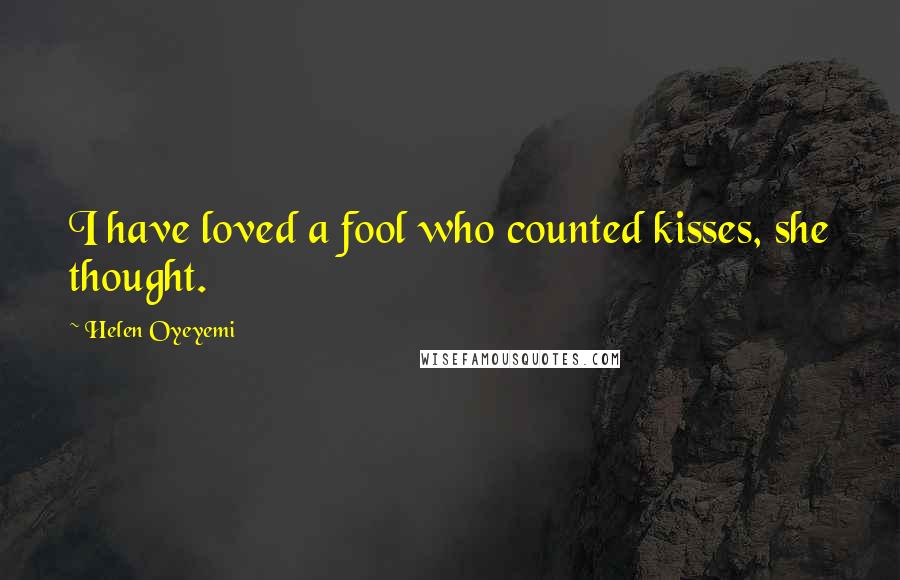 Helen Oyeyemi Quotes: I have loved a fool who counted kisses, she thought.