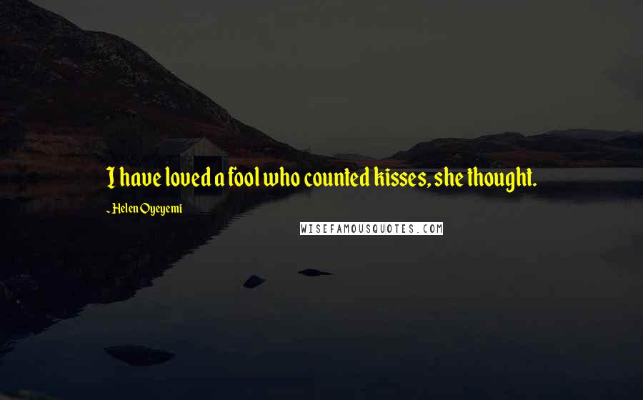 Helen Oyeyemi Quotes: I have loved a fool who counted kisses, she thought.