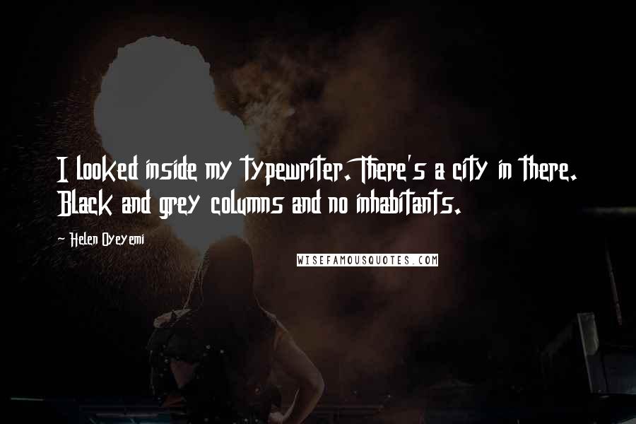 Helen Oyeyemi Quotes: I looked inside my typewriter. There's a city in there. Black and grey columns and no inhabitants.
