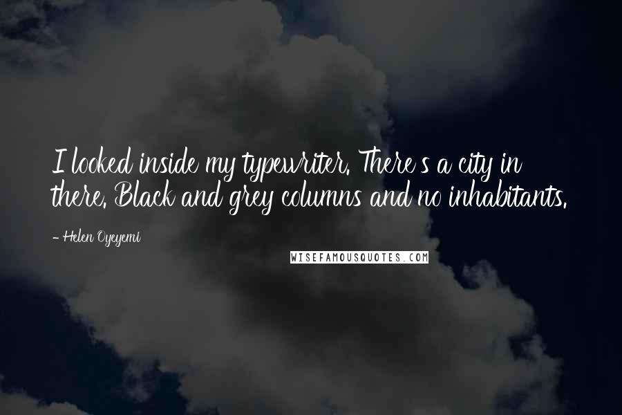 Helen Oyeyemi Quotes: I looked inside my typewriter. There's a city in there. Black and grey columns and no inhabitants.