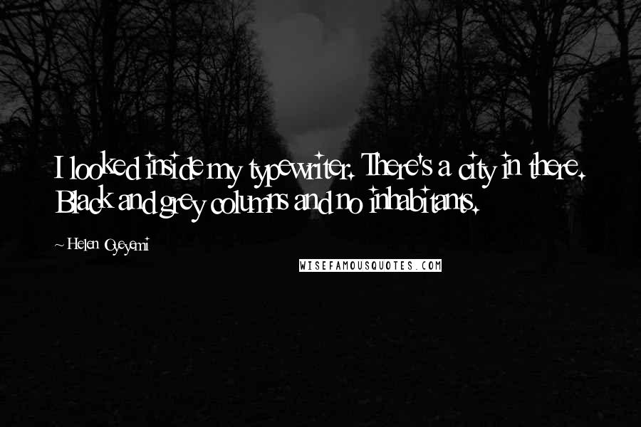 Helen Oyeyemi Quotes: I looked inside my typewriter. There's a city in there. Black and grey columns and no inhabitants.