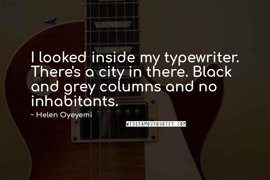 Helen Oyeyemi Quotes: I looked inside my typewriter. There's a city in there. Black and grey columns and no inhabitants.