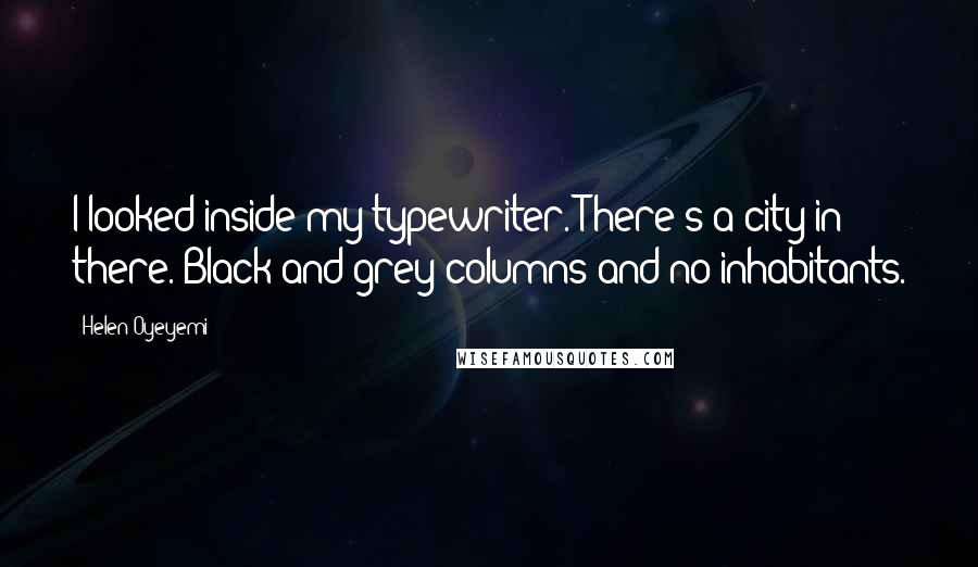 Helen Oyeyemi Quotes: I looked inside my typewriter. There's a city in there. Black and grey columns and no inhabitants.