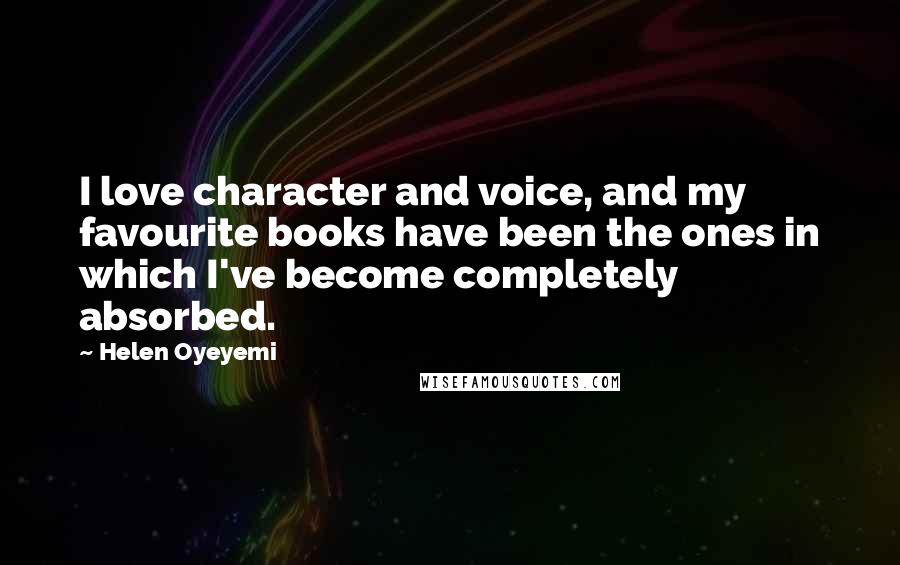 Helen Oyeyemi Quotes: I love character and voice, and my favourite books have been the ones in which I've become completely absorbed.