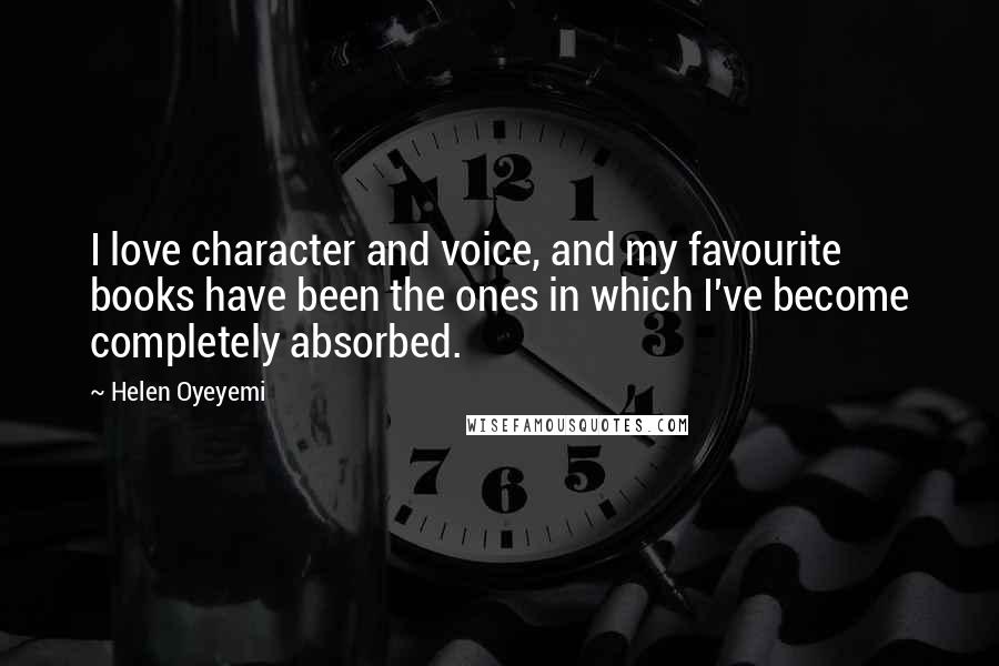 Helen Oyeyemi Quotes: I love character and voice, and my favourite books have been the ones in which I've become completely absorbed.