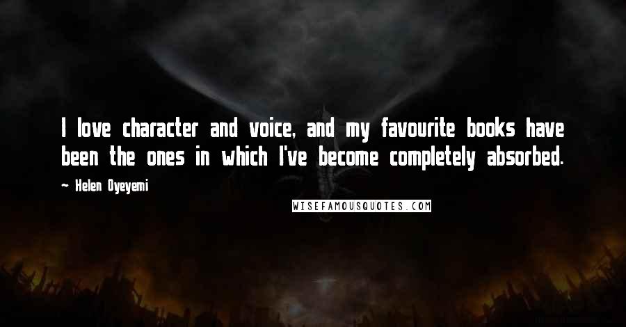 Helen Oyeyemi Quotes: I love character and voice, and my favourite books have been the ones in which I've become completely absorbed.