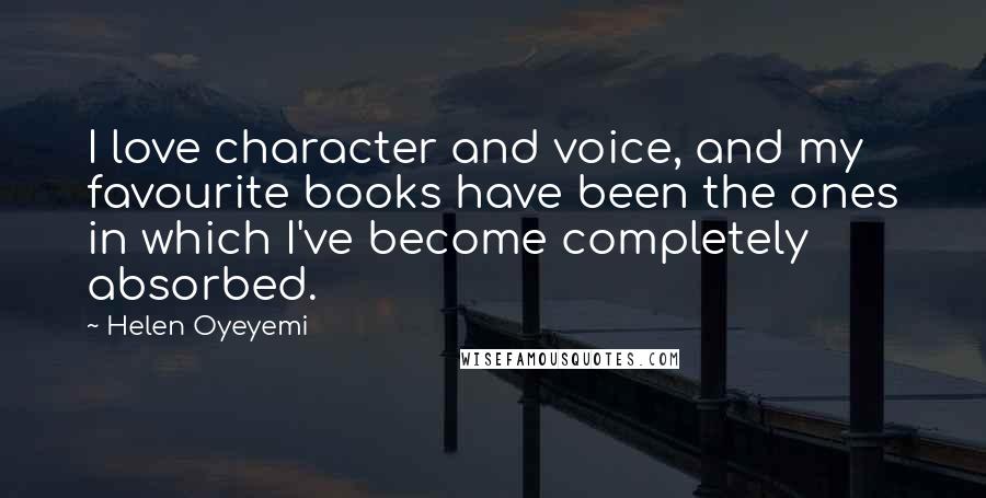 Helen Oyeyemi Quotes: I love character and voice, and my favourite books have been the ones in which I've become completely absorbed.