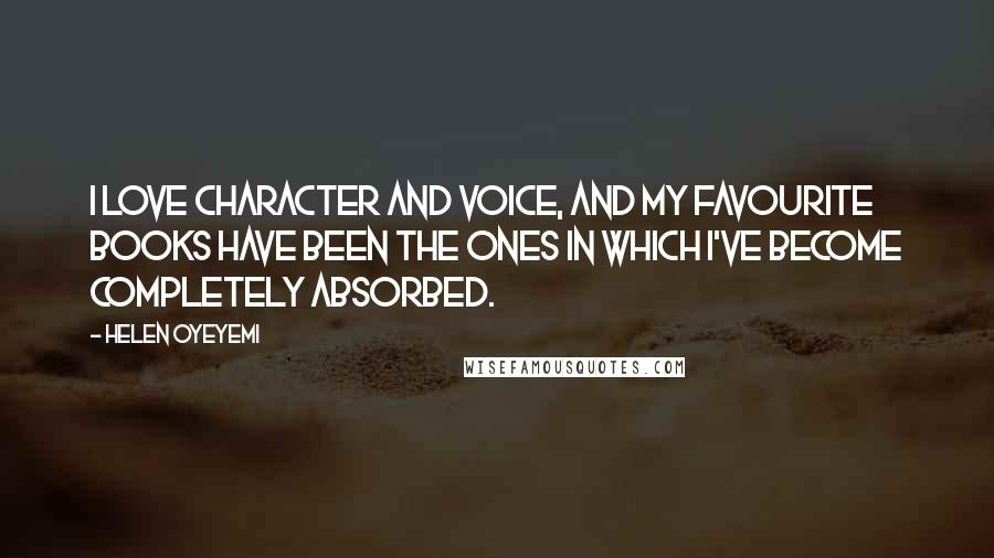 Helen Oyeyemi Quotes: I love character and voice, and my favourite books have been the ones in which I've become completely absorbed.