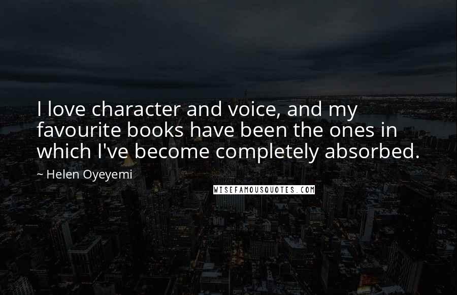 Helen Oyeyemi Quotes: I love character and voice, and my favourite books have been the ones in which I've become completely absorbed.